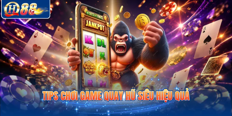 Tips chơi game quay hũ siêu hiệu quả